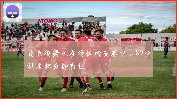 南京街舞队在滑板精英赛中以89分稳居积分榜首位