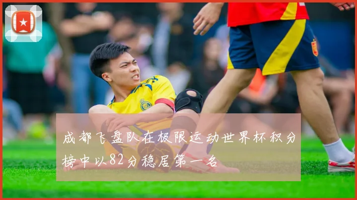 成都飞盘队在极限运动世界杯积分榜中以82分稳居第一名