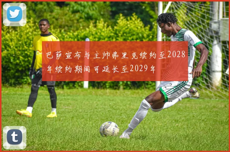 巴萨宣布与主帅弗里克续约至2028年续约期间可延长至2029年