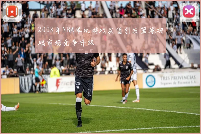 2008年NBA单机游戏发售引发篮球游戏市场竞争升级